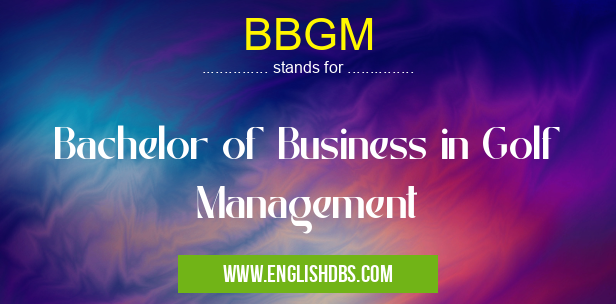 BBGM means Bachelor of Business in Golf Management BBGM