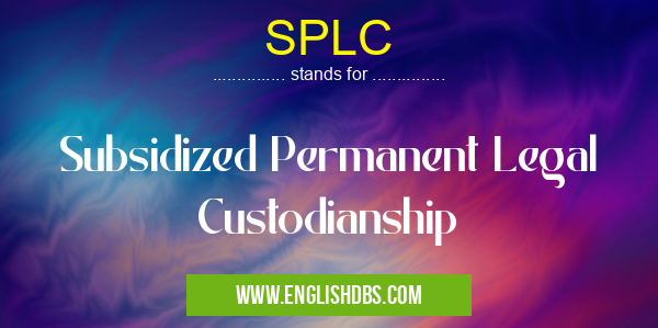 SPLC means Subsidized Permanent Legal Custodianship SPLC
