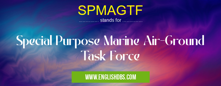 SPMAGTF means Special Purpose Marine Air-Ground Task Force SPMAGTF