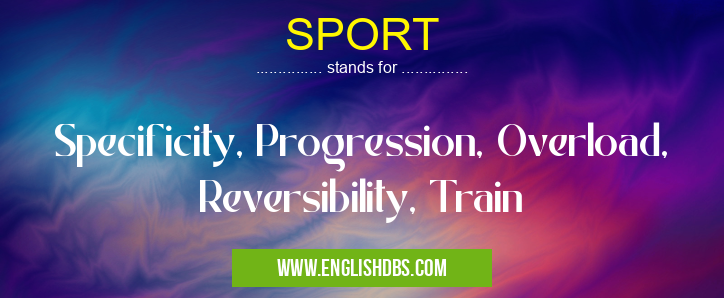 SPORT means Specificity, Progression, Overload, Reversibility, Train SPORT