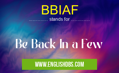 BBIAF means Be Back In a Few BBIAF