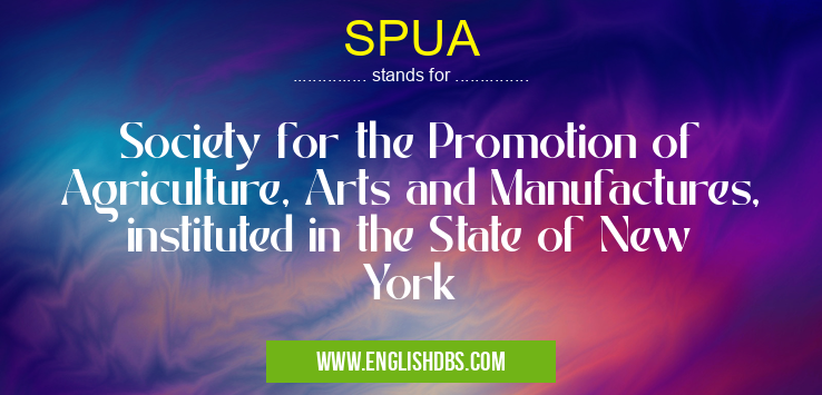 SPUA means Society for the Promotion of Agriculture, Arts and Manufactures, instituted in the State of New York SPUA