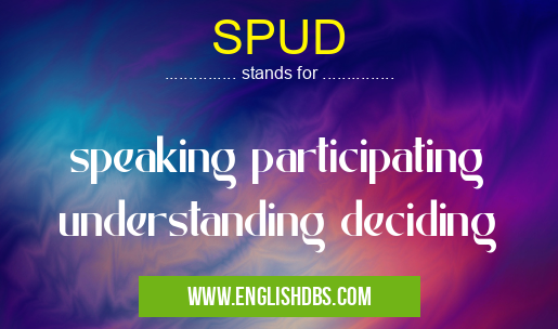 SPUD means speaking participating understanding deciding SPUD