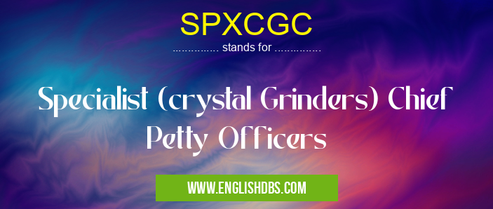 SPXCGC means Specialist (crystal Grinders) Chief Petty Officers SPXCGC