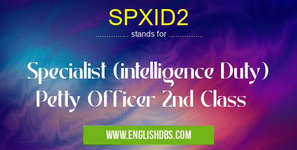 SPXID2 means Specialist (intelligence Duty) Petty Officer 2nd Class SPXID2