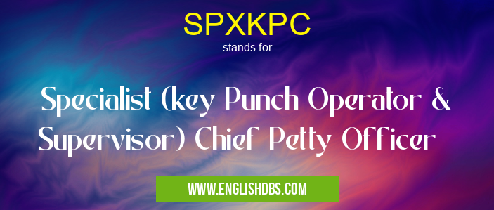 SPXKPC means Specialist (key Punch Operator & Supervisor) Chief Petty Officer SPXKPC