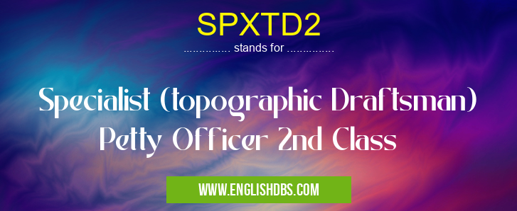 SPXTD2 means Specialist (topographic Draftsman) Petty Officer 2nd Class SPXTD2