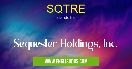 SQTRE means Sequester Holdings, Inc. SQTRE