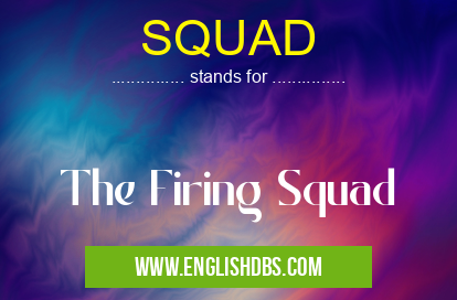 SQUAD means The Firing Squad SQUAD