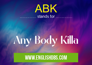 ABK means Any Body Killa ABK