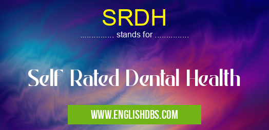SRDH means Self Rated Dental Health SRDH