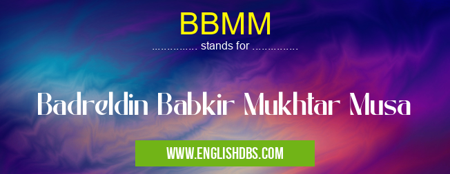BBMM means Badreldin Babkir Mukhtar Musa BBMM