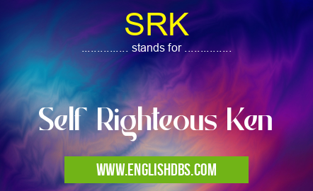 SRK means Self Righteous Ken SRK