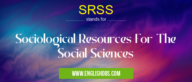 SRSS means Sociological Resources For The Social Sciences SRSS