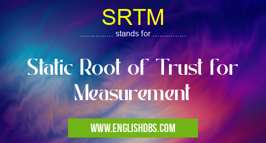 SRTM means Static Root of Trust for Measurement SRTM