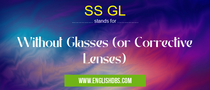SS GL means Without Glasses (or Corrective Lenses) SS GL