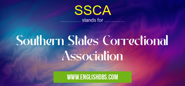 SSCA means Southern States Correctional Association SSCA