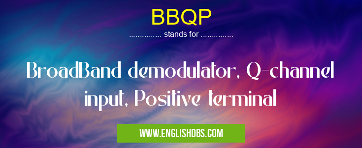 BBQP means BroadBand demodulator, Q-channel input, Positive terminal BBQP