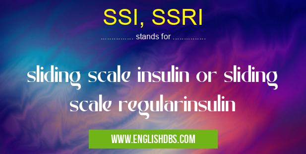 SSI, SSRI means sliding scale insulin or sliding scale regularinsulin SSI, SSRI