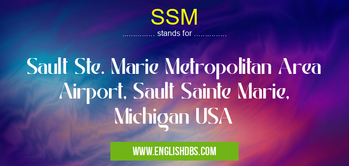 SSM means Sault Ste. Marie Metropolitan Area Airport, Sault Sainte Marie, Michigan USA SSM