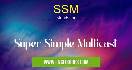 SSM means Super Simple Multicast SSM