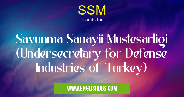 SSM means Savunma Sanayii Mustesarligi (Undersecretary for Defense Industries of Turkey) SSM