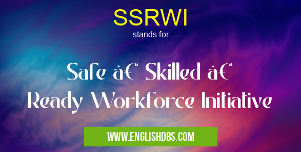 SSRWI means Safe – Skilled – Ready Workforce Initiative SSRWI