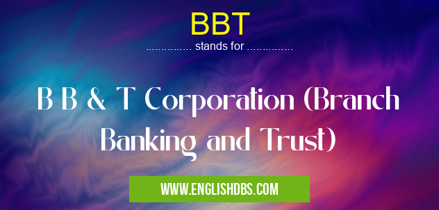 BBT means B B & T Corporation (Branch Banking and Trust) BBT