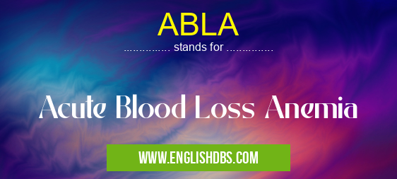ABLA means Acute Blood Loss Anemia ABLA