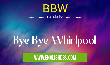 BBW means Bye Bye Whirlpool BBW