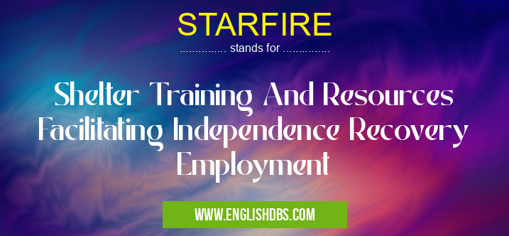 STARFIRE means Shelter Training And Resources Facilitating Independence Recovery Employment STARFIRE