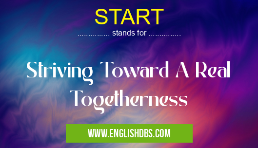 START means Striving Toward A Real Togetherness START