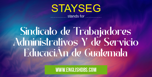 STAYSEG means Sindicato de Trabajadores Administrativos Y de Servicio Educación de Guatemala STAYSEG
