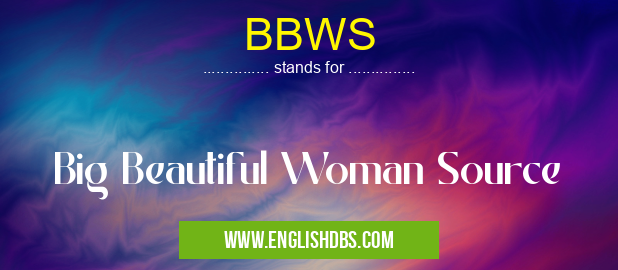 BBWS means Big Beautiful Woman Source BBWS