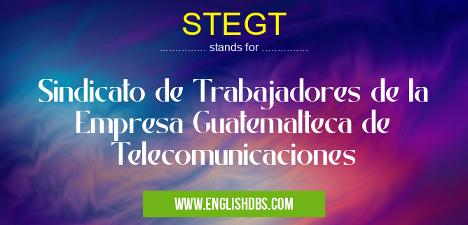 STEGT means Sindicato de Trabajadores de la Empresa Guatemalteca de Telecomunicaciones STEGT