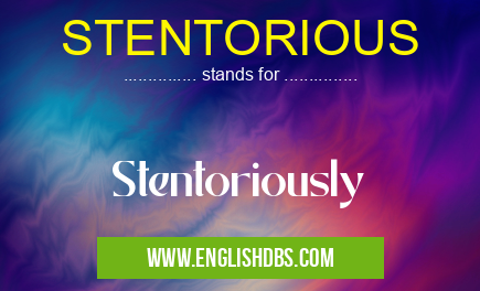 STENTORIOUS means Stentoriously STENTORIOUS