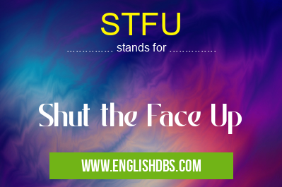 STFU means Shut the Face Up STFU