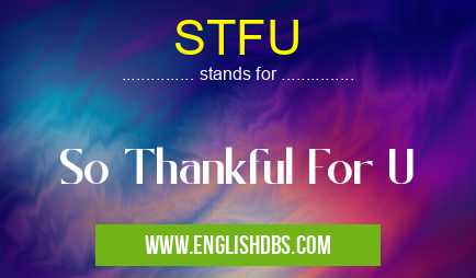 STFU means So Thankful For U STFU