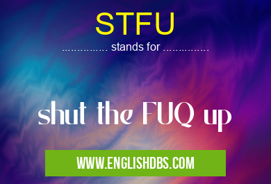 STFU means shut the FUQ up STFU