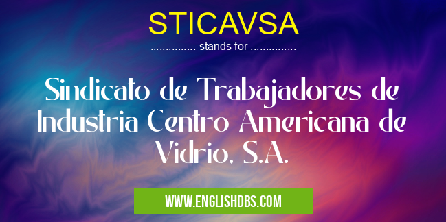 STICAVSA means Sindicato de Trabajadores de Industria Centro Americana de Vidrio, S.A. STICAVSA