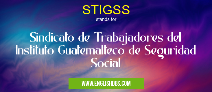 STIGSS means Sindicato de Trabajadores del Instituto Guatemalteco de Seguridad Social STIGSS