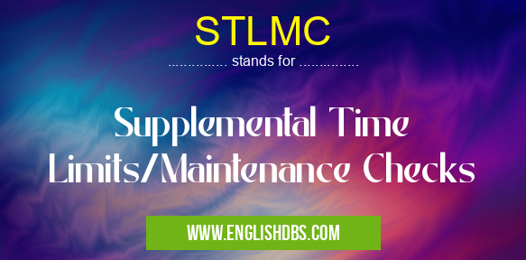 STLMC means Supplemental Time Limits/Maintenance Checks STLMC
