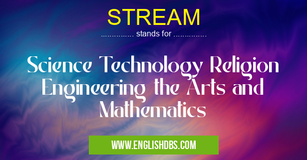STREAM means Science Technology Religion Engineering the Arts and Mathematics STREAM