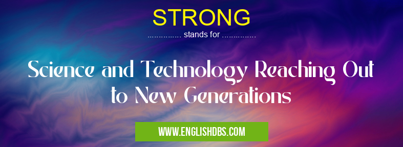 STRONG means Science and Technology Reaching Out to New Generations STRONG