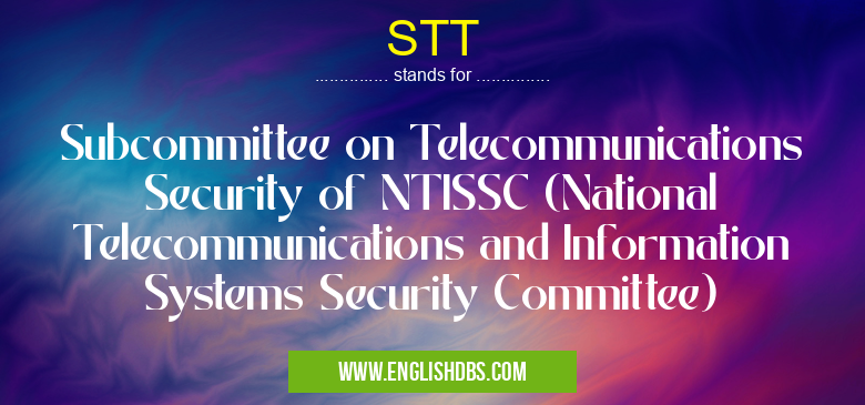 STT means Subcommittee on Telecommunications Security of NTISSC (National Telecommunications and Information Systems Security Committee) STT