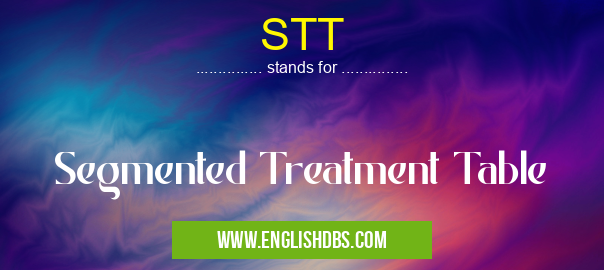 STT means Segmented Treatment Table STT