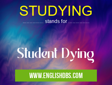 STUDYING means Student Dying STUDYING