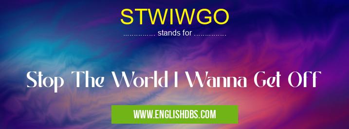 STWIWGO means Stop The World I Wanna Get Off STWIWGO