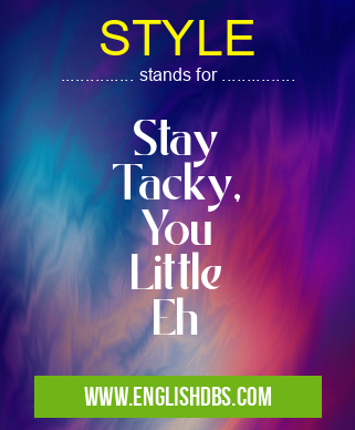 STYLE means Stay
Tacky,
You
Little
Eh STYLE