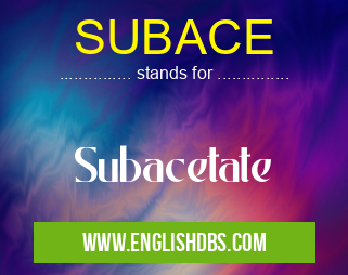 SUBACE means Subacetate SUBACE